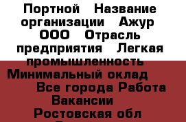 Портной › Название организации ­ Ажур, ООО › Отрасль предприятия ­ Легкая промышленность › Минимальный оклад ­ 25 000 - Все города Работа » Вакансии   . Ростовская обл.,Батайск г.